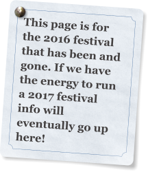 This page is for the 2016 festival that has been and gone. If we have the energy to run a 2017 festival info will eventually go up here!